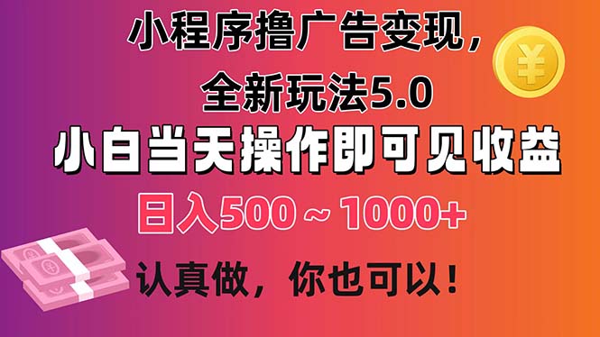 小程序撸广告变现，全新玩法5.0，小白当天操作即可上手，日收益 500~1000+-互联网项目分享基地-创业兼职副业项目六星资源网