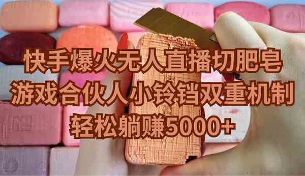 (9177期)快手爆火无人直播切肥皂,游戏合伙人小铃铛双重机制,轻松躺赚5000+-互联网项目分享基地-创业兼职副业项目六星资源网